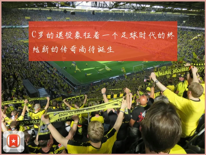 C罗的退役象征着一个足球时代的终结新的传奇尚待诞生