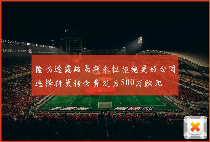 隆戈透露路易斯米拉拒绝更好合同选择科莫转会费定为500万欧元