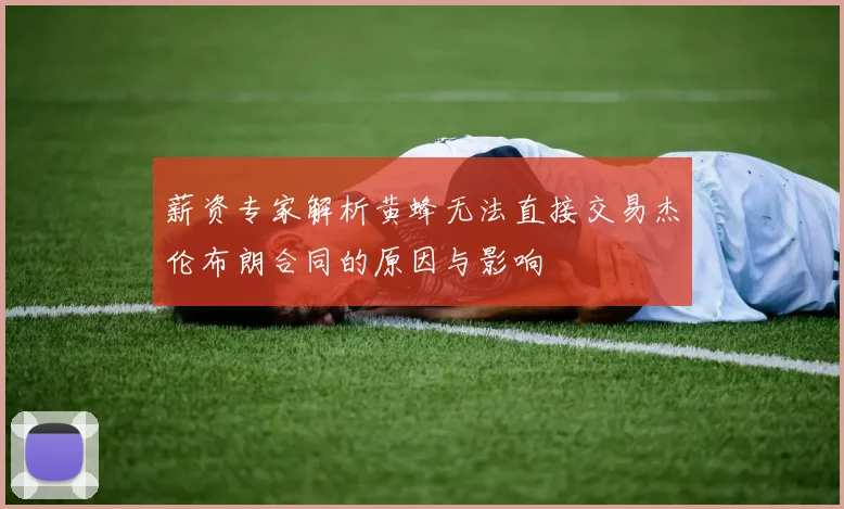 薪资专家解析黄蜂无法直接交易杰伦布朗合同的原因与影响