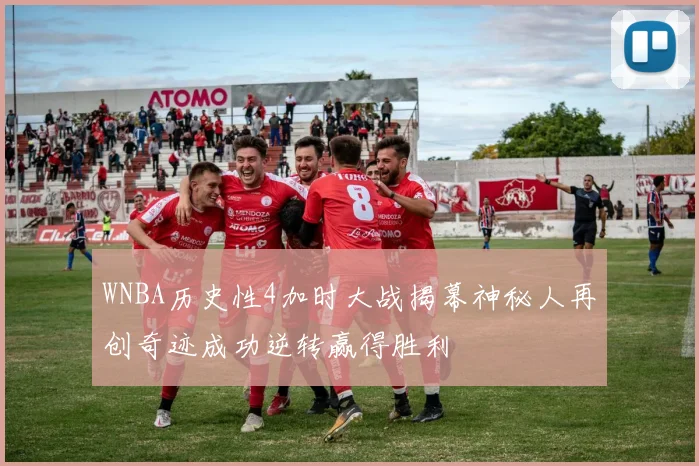 WNBA历史性4加时大战揭幕神秘人再创奇迹成功逆转赢得胜利