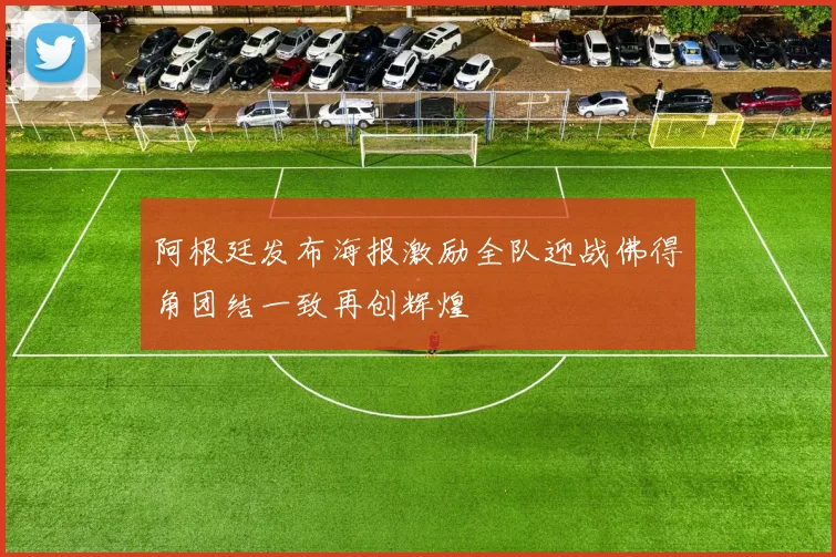 阿根廷发布海报激励全队迎战佛得角团结一致再创辉煌