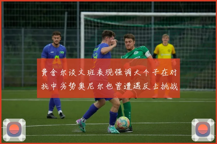 费舍尔谈文班表现强调大个子在对抗中劣势奥尼尔也曾遭遇反击挑战