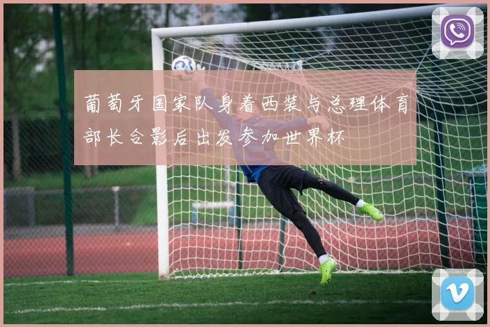 葡萄牙国家队身着西装与总理体育部长合影后出发参加世界杯